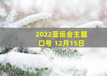 2022亚运会主题口号 12月15日